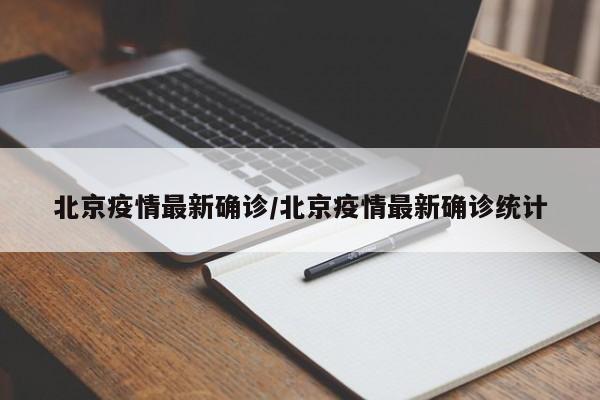 北京疫情最新确诊/北京疫情最新确诊统计
