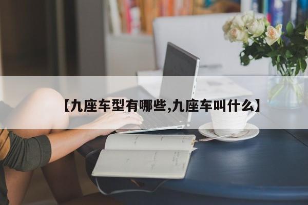 【九座车型有哪些,九座车叫什么】