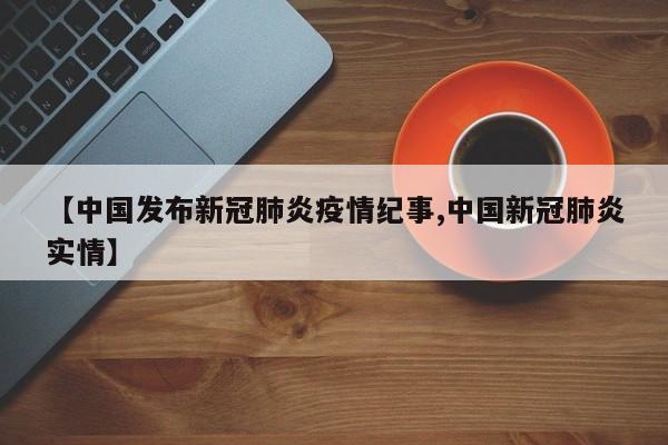 【中国发布新冠肺炎疫情纪事,中国新冠肺炎实情】