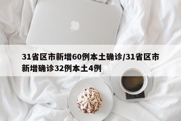 31省区市新增60例本土确诊/31省区市新增确诊32例本土4例