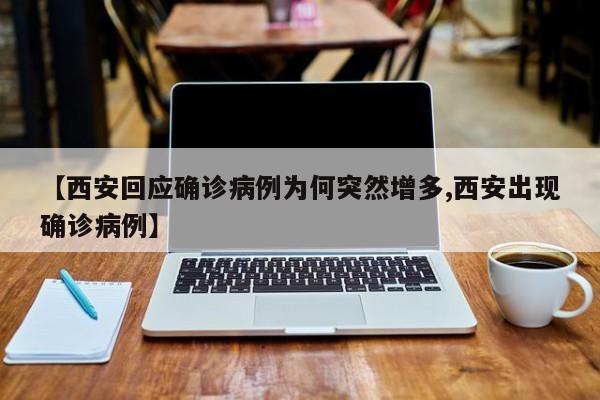 【西安回应确诊病例为何突然增多,西安出现确诊病例】