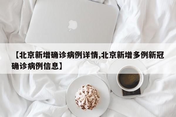 【北京新增确诊病例详情,北京新增多例新冠确诊病例信息】