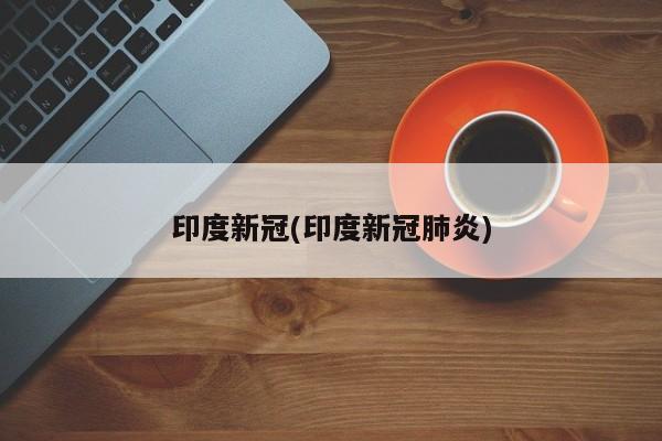 印度新冠(印度新冠肺炎)