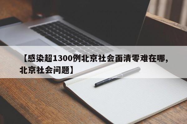 【感染超1300例北京社会面清零难在哪,北京社会问题】