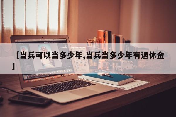 【当兵可以当多少年,当兵当多少年有退休金】