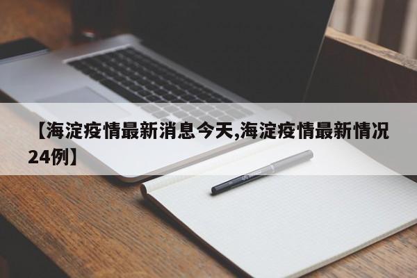 【海淀疫情最新消息今天,海淀疫情最新情况24例】