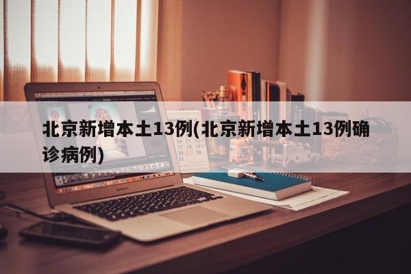 北京新增本土13例(北京新增本土13例确诊病例)