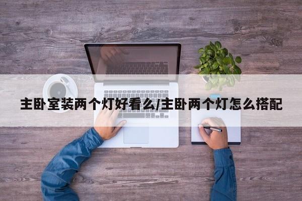 主卧室装两个灯好看么/主卧两个灯怎么搭配