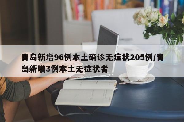 青岛新增96例本土确诊无症状205例/青岛新增3例本土无症状者