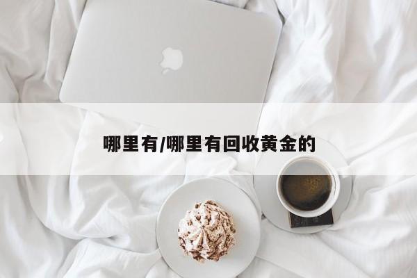 哪里有/哪里有回收黄金的