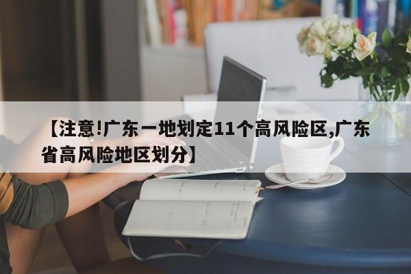 【注意!广东一地划定11个高风险区,广东省高风险地区划分】