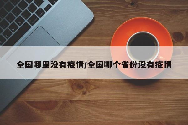 全国哪里没有疫情/全国哪个省份没有疫情