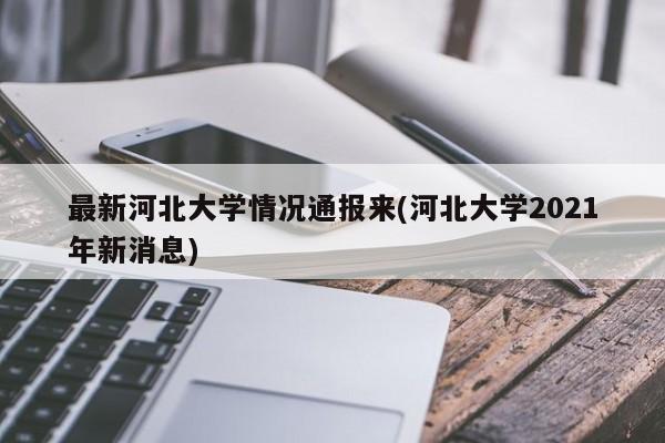 最新河北大学情况通报来(河北大学2021年新消息)
