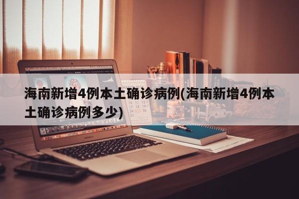 海南新增4例本土确诊病例(海南新增4例本土确诊病例多少)