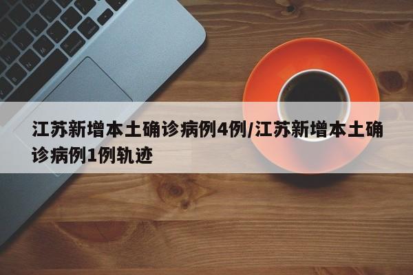 江苏新增本土确诊病例4例/江苏新增本土确诊病例1例轨迹