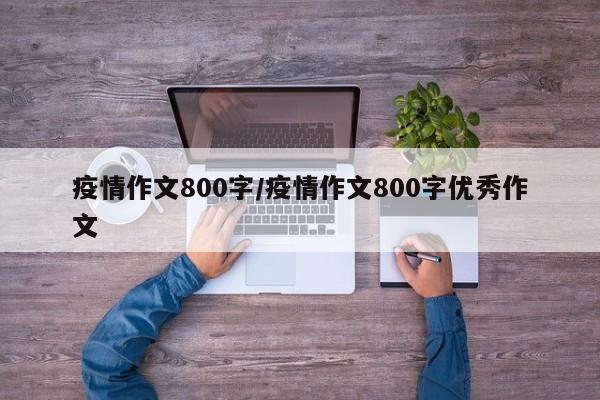 疫情作文800字/疫情作文800字优秀作文