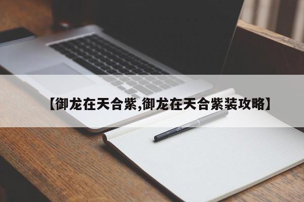 【御龙在天合紫,御龙在天合紫装攻略】