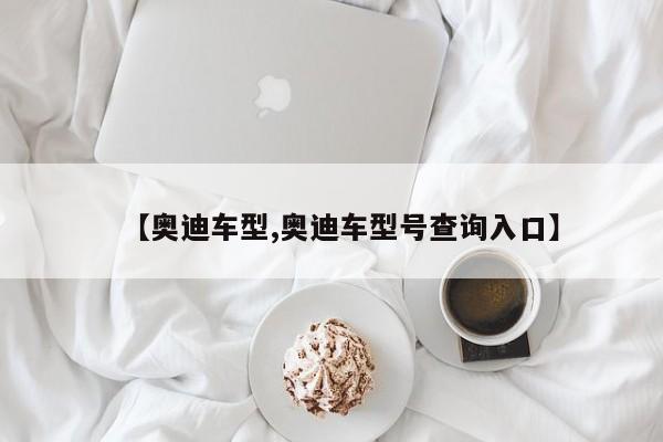 【奥迪车型,奥迪车型号查询入口】