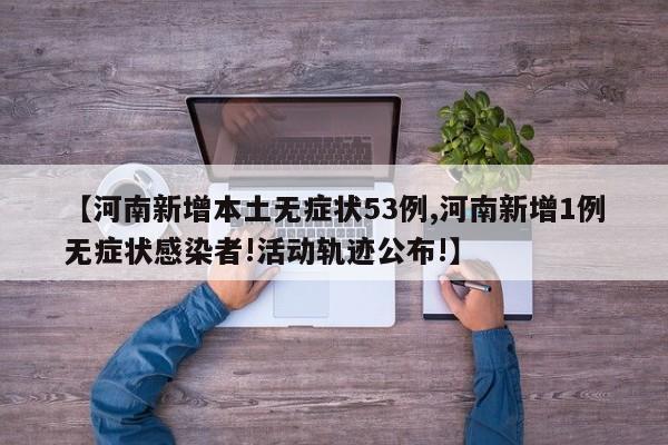 【河南新增本土无症状53例,河南新增1例无症状感染者!活动轨迹公布!】