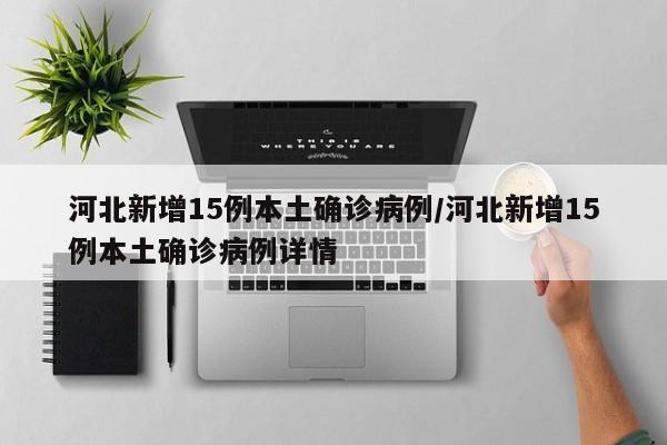 河北新增15例本土确诊病例/河北新增15例本土确诊病例详情