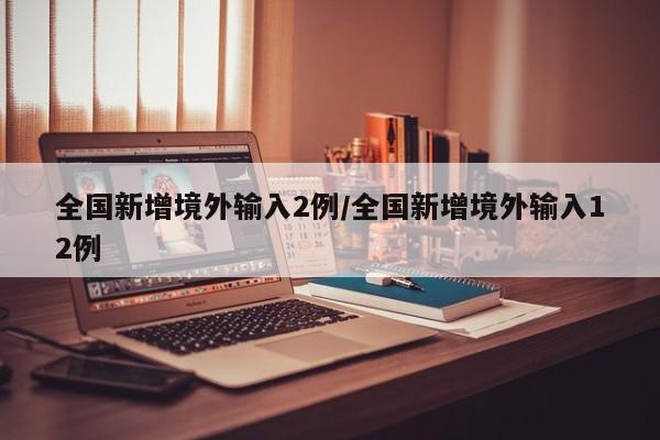 全国新增境外输入2例/全国新增境外输入12例