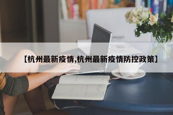 【杭州最新疫情,杭州最新疫情防控政策】