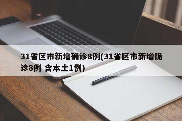31省区市新增确诊8例(31省区市新增确诊8例 含本土1例)