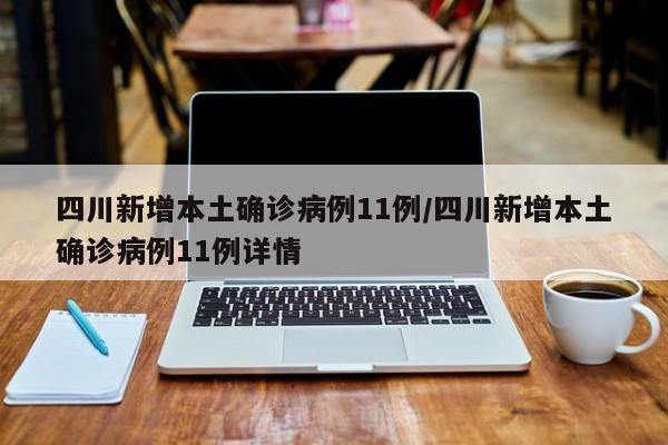 四川新增本土确诊病例11例/四川新增本土确诊病例11例详情