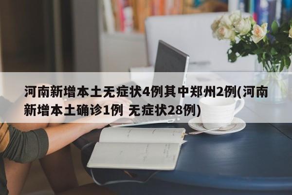 河南新增本土无症状4例其中郑州2例(河南新增本土确诊1例 无症状28例)