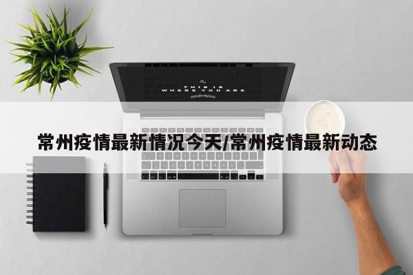 常州疫情最新情况今天/常州疫情最新动态