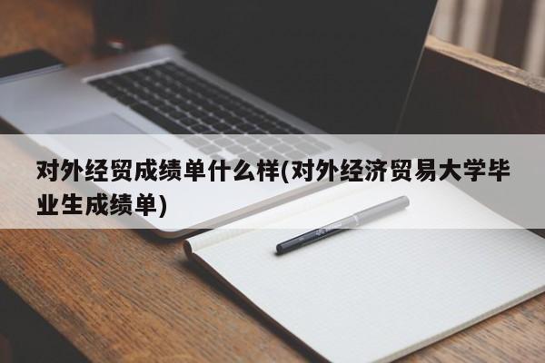 对外经贸成绩单什么样(对外经济贸易大学毕业生成绩单)