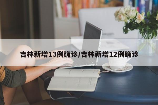 吉林新增13例确诊/吉林新增12例确诊