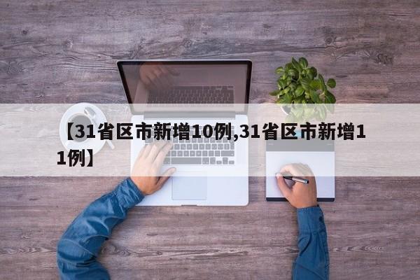 【31省区市新增10例,31省区市新增11例】