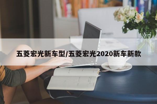 五菱宏光新车型/五菱宏光2020新车新款