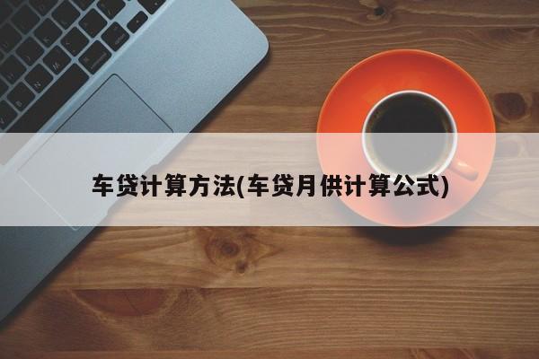 车贷计算方法(车贷月供计算公式)