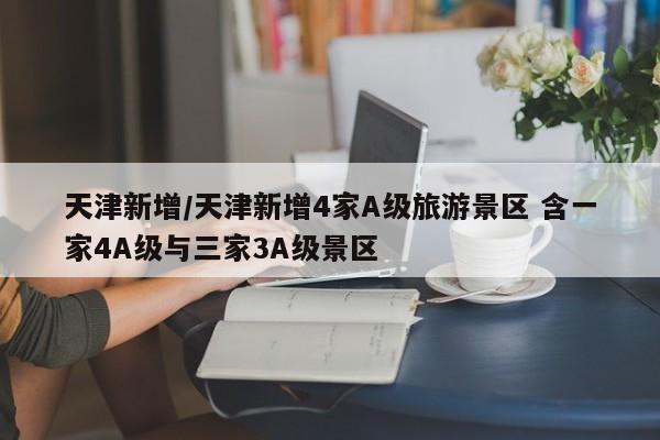 天津新增/天津新增4家A级旅游景区 含一家4A级与三家3A级景区