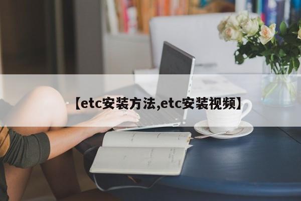 【etc安装方法,etc安装视频】