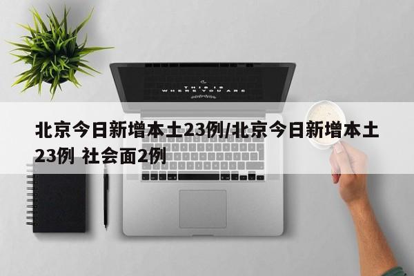 北京今日新增本土23例/北京今日新增本土23例 社会面2例