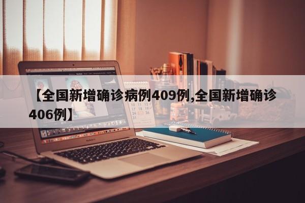 【全国新增确诊病例409例,全国新增确诊406例】