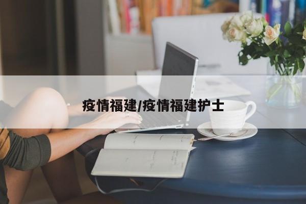 疫情福建/疫情福建护士