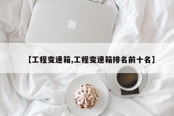 【工程变速箱,工程变速箱排名前十名】