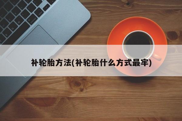 补轮胎方法(补轮胎什么方式最牢)