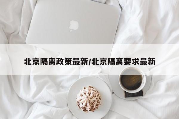 北京隔离政策最新/北京隔离要求最新