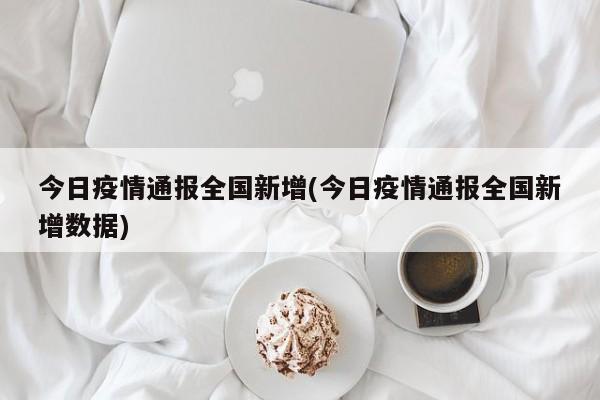 今日疫情通报全国新增(今日疫情通报全国新增数据)