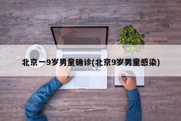 北京一9岁男童确诊(北京9岁男童感染)