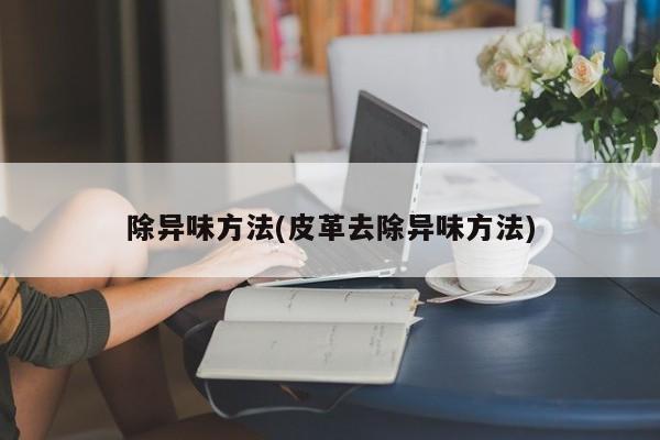 除异味方法(皮革去除异味方法)