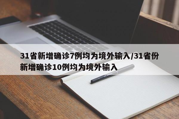 31省新增确诊7例均为境外输入/31省份新增确诊10例均为境外输入