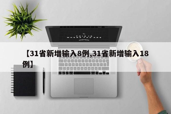 【31省新增输入8例,31省新增输入18例】