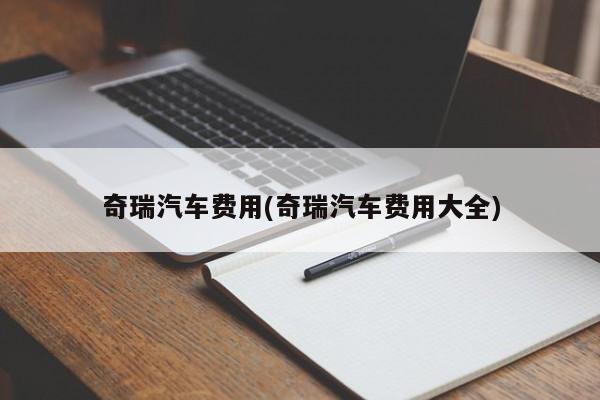 奇瑞汽车费用(奇瑞汽车费用大全)