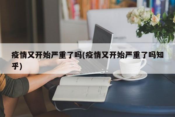 疫情又开始严重了吗(疫情又开始严重了吗知乎)